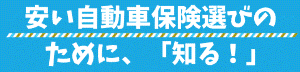 安い自動車保険選びのために、「知る」！